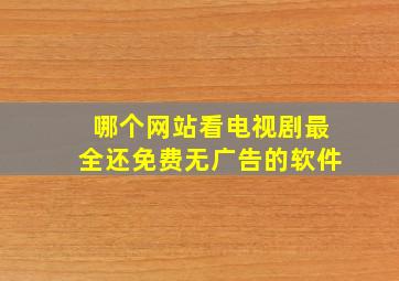 哪个网站看电视剧最全还免费无广告的软件