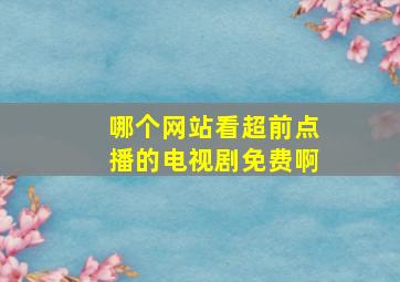 哪个网站看超前点播的电视剧免费啊