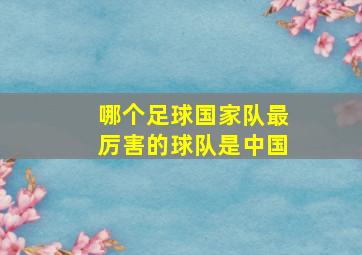 哪个足球国家队最厉害的球队是中国