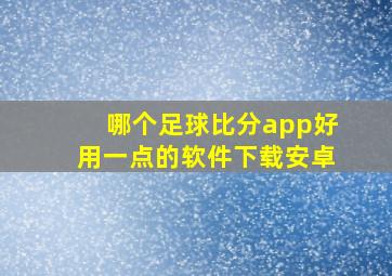 哪个足球比分app好用一点的软件下载安卓