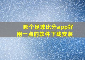 哪个足球比分app好用一点的软件下载安装