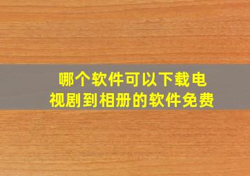 哪个软件可以下载电视剧到相册的软件免费