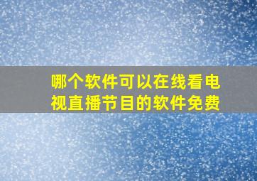 哪个软件可以在线看电视直播节目的软件免费