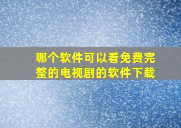 哪个软件可以看免费完整的电视剧的软件下载