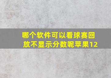 哪个软件可以看球赛回放不显示分数呢苹果12