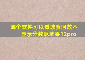 哪个软件可以看球赛回放不显示分数呢苹果12pro