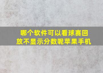 哪个软件可以看球赛回放不显示分数呢苹果手机