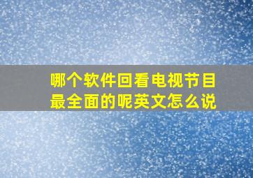 哪个软件回看电视节目最全面的呢英文怎么说