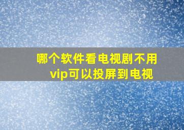 哪个软件看电视剧不用vip可以投屏到电视