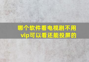 哪个软件看电视剧不用vip可以看还能投屏的