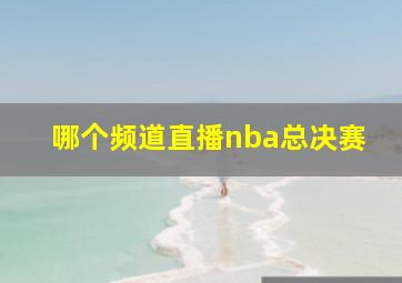 哪个频道直播nba总决赛