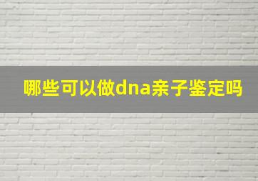 哪些可以做dna亲子鉴定吗