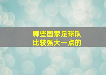 哪些国家足球队比较强大一点的