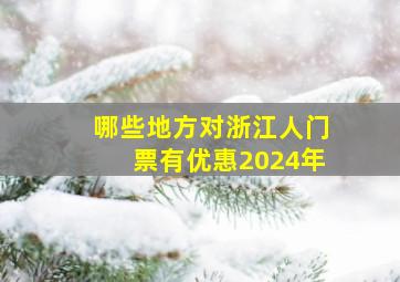 哪些地方对浙江人门票有优惠2024年