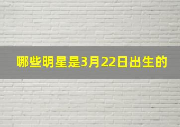 哪些明星是3月22日出生的