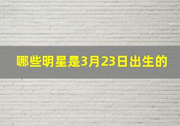 哪些明星是3月23日出生的