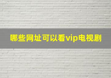 哪些网址可以看vip电视剧