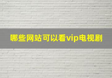 哪些网站可以看vip电视剧