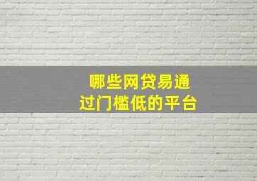 哪些网贷易通过门槛低的平台