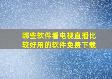 哪些软件看电视直播比较好用的软件免费下载