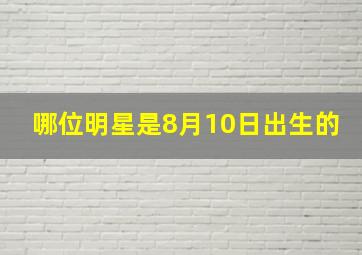 哪位明星是8月10日出生的