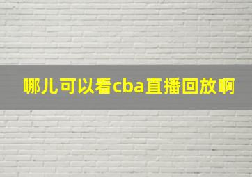 哪儿可以看cba直播回放啊