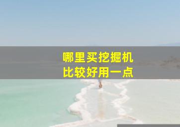 哪里买挖掘机比较好用一点