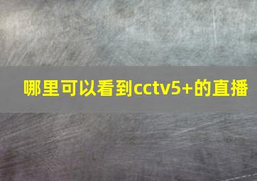 哪里可以看到cctv5+的直播