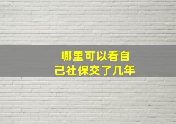 哪里可以看自己社保交了几年