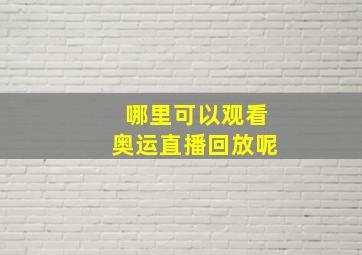 哪里可以观看奥运直播回放呢