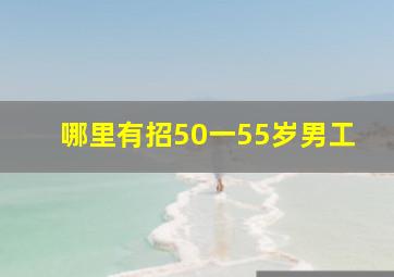 哪里有招50一55岁男工