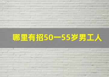 哪里有招50一55岁男工人