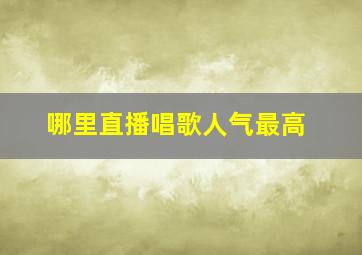 哪里直播唱歌人气最高