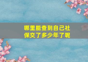 哪里能查到自己社保交了多少年了呢