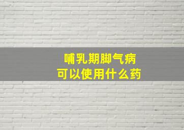 哺乳期脚气病可以使用什么药