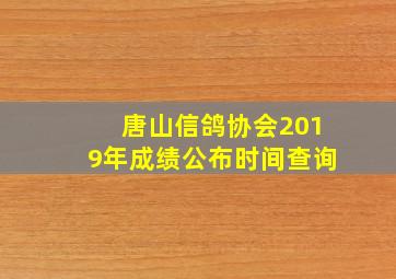 唐山信鸽协会2019年成绩公布时间查询