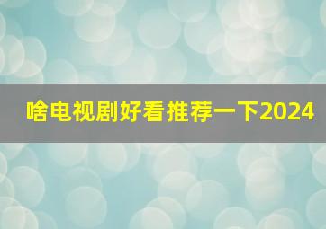 啥电视剧好看推荐一下2024