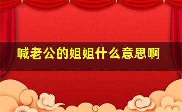 喊老公的姐姐什么意思啊