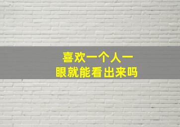 喜欢一个人一眼就能看出来吗