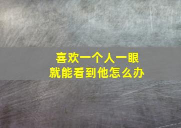 喜欢一个人一眼就能看到他怎么办