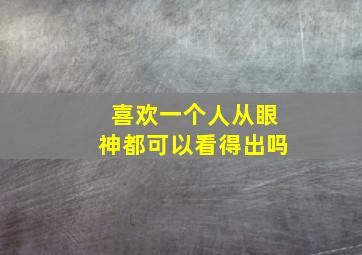 喜欢一个人从眼神都可以看得出吗