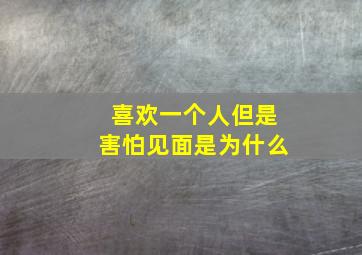 喜欢一个人但是害怕见面是为什么