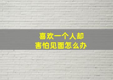 喜欢一个人却害怕见面怎么办