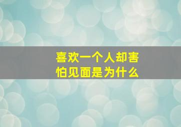 喜欢一个人却害怕见面是为什么