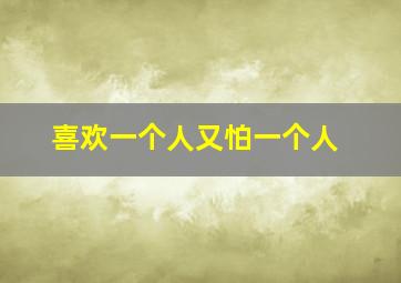 喜欢一个人又怕一个人