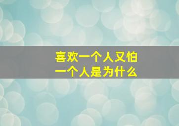 喜欢一个人又怕一个人是为什么