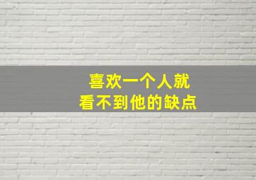 喜欢一个人就看不到他的缺点