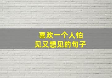 喜欢一个人怕见又想见的句子