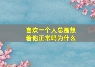 喜欢一个人总是想着他正常吗为什么