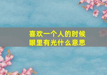 喜欢一个人的时候眼里有光什么意思